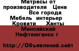 Матрасы от производителя › Цена ­ 4 250 - Все города Мебель, интерьер » Кровати   . Ханты-Мансийский,Нефтеюганск г.